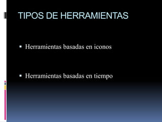 TIPOS DE HERRAMIENTAS
 Herramientas basadas en iconos
 Herramientas basadas en tiempo
 