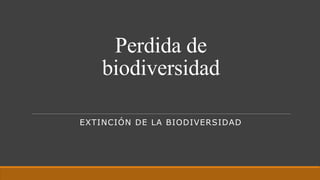 Perdida de
biodiversidad
EXTINCIÓN DE LA BIODIVERSIDAD
 