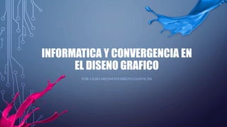 INFORMATICA Y CONVERGENCIA EN
EL DISENO GRAFICO
POR:LAURAMILENAPATARROYOGUAYACÁN
 