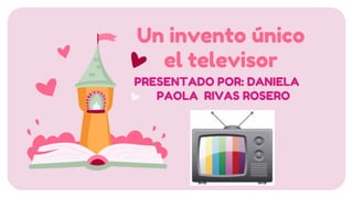 Un invento único
el televisor
PRESENTADO POR: DANIELA
PAOLA RIVAS ROSERO
 