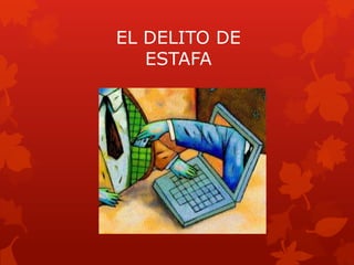 EL DELITO DE
ESTAFA
 