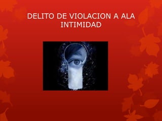DELITO DE VIOLACION A ALA
INTIMIDAD
 