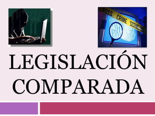 LEGISLACIÓN
COMPARADA
 