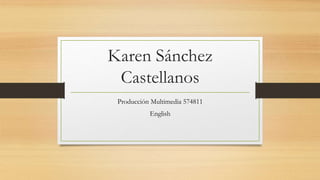 Karen Sánchez 
Castellanos 
Producción Multimedia 574811 
English 
 