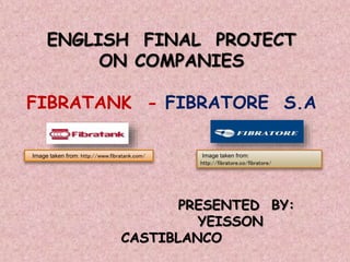 ENGLISH FINAL PROJECT
ON COMPANIES
FIBRATANK - FIBRATORE S.A
PRESENTED BY:
YEISSON
CASTIBLANCO
Image taken from: http://www.fibratank.com/ Image taken from:
http://fibratore.co/fibratore/
 