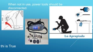 When not in use, power tools should be
disconnected.
thi is True
 