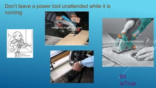 Don’t leave a power tool unattended while it is
running.
thi
isTrue
 