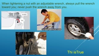 When tightening a nut with an adjustable wrench, always pull the wrench
toward you; never push the wrench away from you.
Thi isTrue
 