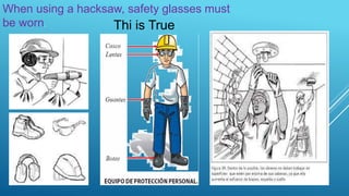 When using a hacksaw, safety glasses must
be worn. Thi is True
 