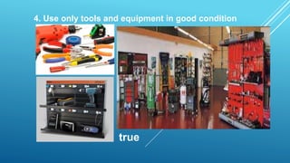 4. Use only tools and equipment in good condition
true
 