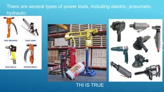 9
.There are several types of power tools, including electric, pneumatic,
hydraulic.
THI IS TRUE
 