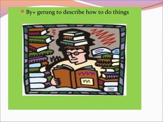 By+ gerung to describe how to do things
 