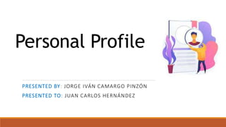 Personal Profile
PRESENTED BY: JORGE IVÁN CAMARGO PINZÓN
PRESENTED TO: JUAN CARLOS HERNÁNDEZ
 