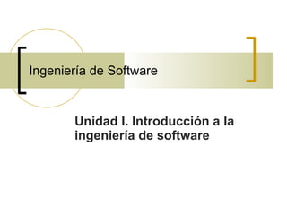Ingeniería de Software Unidad I. Introducción a la ingeniería de software 