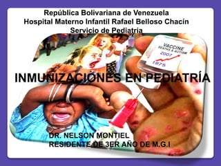 República Bolivariana de Venezuela
Hospital Materno Infantil Rafael Belloso Chacín
Servicio de Pediatría
INMUNIZACIONES EN PEDIATRÍA
DR. NELSON MONTIEL
RESIDENTE DE 3ER AÑO DE M.G.I
 