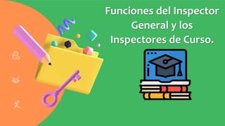 Funciones del Inspector
General y los
Inspectores de Curso.
 