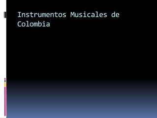 Instrumentos Musicales de 
Colombia 
 