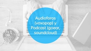 Audioforos
(voxopop) y
Podcast (goear,
soundcloud)
 