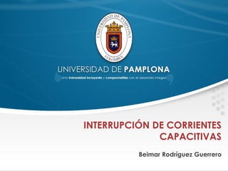 INTERRUPCIÓN DE CORRIENTES
CAPACITIVAS
Beimar Rodríguez Guerrero
 