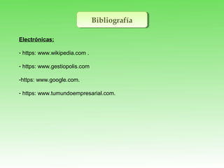 BibliografíaBibliografía
Electrónicas:
- https: www.wikipedia.com .
- https: www.gestiopolis.com
-https: www.google.com.
- https: www.tumundoempresarial.com.
 