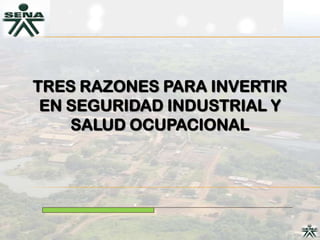 TRES RAZONES PARA INVERTIR
 EN SEGURIDAD INDUSTRIAL Y
    SALUD OCUPACIONAL
 