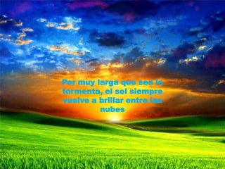 Por muy larga que sea la tormenta, el sol siempre vuelve a brillar entre las nubes