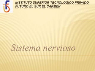 INSTITUTO SUPERIOR TECNOLÓGICO PRIVADO
FUTURO EL SUR EL CARMEN
Sistema nervioso
 