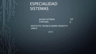 ESPECIALIDAD
SISTEMAS
INSTITUTO TECNICO MARIO PEZZOTTI
LEMUS
JHOAN ESTEBAN
CARVAJAL
10°
C
2019
 