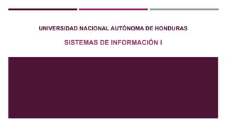 UNIVERSIDAD NACIONAL AUTÓNOMA DE HONDURAS
SISTEMAS DE INFORMACIÓN I
 