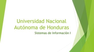 Universidad Nacional
Autónoma de Honduras
Sistemas de Información I
 