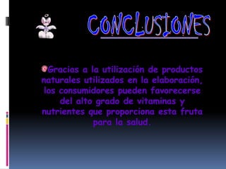 Gracias a la utilización de productos
naturales utilizados en la elaboración,
 los consumidores pueden favorecerse
     del alto grado de vitaminas y
nutrientes que proporciona esta fruta
             para la salud.
 