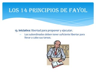 Los 14 principios de Fayol


  13. Iniciativa: libertad para proponer y ejecutar.
      –   Los subordinados deben tener suficiente libertar para
          llevar a cabo sus tareas.
 
