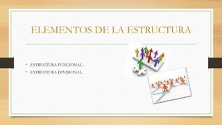 ELEMENTOS DE LA ESTRUCTURA
• ESTRUCTURA FUNCIONAL .
• ESTRUCTURA DIVISIONAL.
 