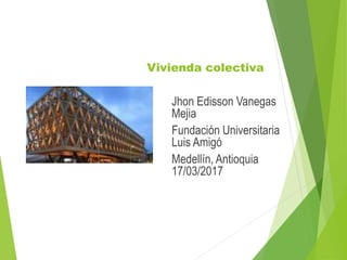 Vivienda colectiva
Jhon Edisson Vanegas
Mejia
Fundación Universitaria
Luis Amigó
Medellín, Antioquia
17/03/2017
 