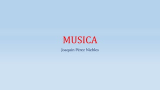 MUSICA
Joaquín Pérez Niebles
 