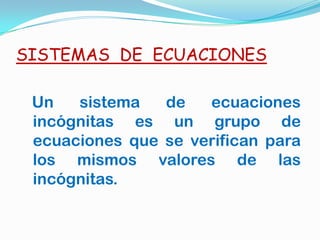SISTEMAS DE ECUACIONES
Un sistema de ecuaciones
incógnitas es un grupo de
ecuaciones que se verifican para
los mismos valores de las
incógnitas.
 