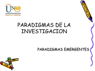 PARADIGMAS EMERGENTES
PARADIGMAS DE LA
INVESTIGACION
 