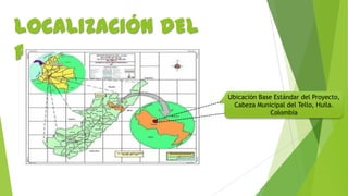 LOCALIZACIÓN DEL
PROYECTO:
Ubicación Base Estándar del Proyecto,
Cabeza Municipal del Tello, Huila.
Colombia

 