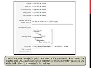 Joomla trae una descripción para cada uno de los parámetros. Para saber que
significa cada uno, pasamos el puntero del ratón por encima del texto y aparecerá una
ventanita(Tooltip) con la descripción del parámetro.
 