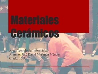 Materiales
Cerámicos
Área: Tecnología Informática
Alumno: José David Marimon Méndez
Grado: 10-A
 