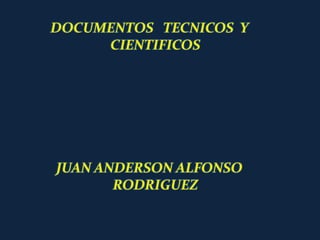 DOCUMENTOS TECNICOS Y
CIENTIFICOS
JUAN ANDERSON ALFONSO
RODRIGUEZ
 