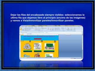 Dejar las filas del encabezado siempre visibles: seleccionamos la ultima fila que dejamos libre al principio (encima de las imágenes) y vamos a Vista/Inmovilizar paneles/Inmovilizar paneles.