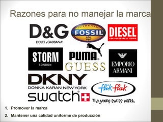 Razones para no manejar la marca

1. Promover la marca
2. Mantener una calidad uniforme de producción

 