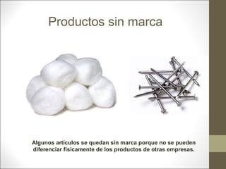 Productos sin marca

Algunos artículos se quedan sin marca porque no se pueden
diferenciar físicamente de los productos de otras empresas.

 