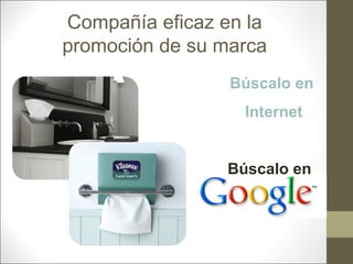 Compañía eficaz en la
promoción de su marca
Búscalo en
Internet

Búscalo en

 