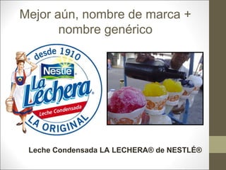 Mejor aún, nombre de marca +
nombre genérico

Leche Condensada LA LECHERA® de NESTLÉ®

 
