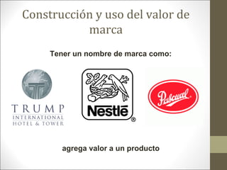 Construcción y uso del valor de
marca
Tener un nombre de marca como:

agrega valor a un producto

 