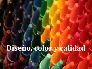 Diseño, color y calidad

 