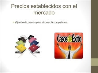 Precios establecidos con el
mercado
 Fijación de precios para afrontar la competencia

 