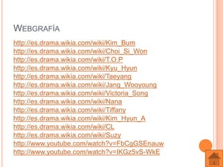 WEBGRAFÍA
http://es.drama.wikia.com/wiki/Kim_Bum
http://es.drama.wikia.com/wiki/Choi_Si_Won
http://es.drama.wikia.com/wiki...
